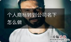 个人商标转到公司名下怎么做