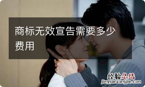 商标无效宣告需要多少费用