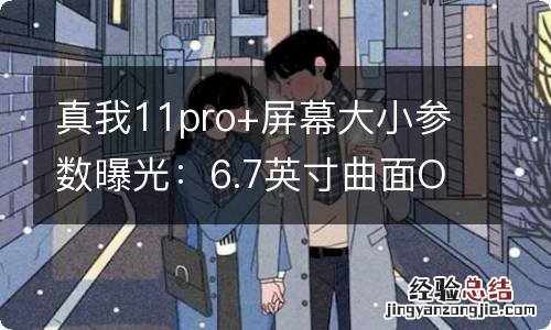 真我11pro+屏幕大小参数曝光：6.7英寸曲面OLED屏