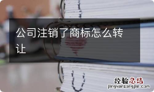 公司注销了商标怎么转让