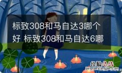 标致308和马自达3哪个好 标致308和马自达6哪个好