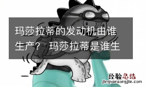 玛莎拉蒂的发动机由谁生产? 玛莎拉蒂是谁生产的