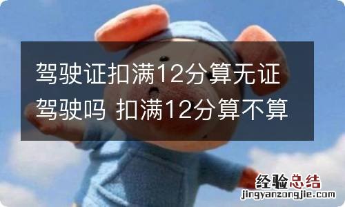 驾驶证扣满12分算无证驾驶吗 扣满12分算不算无证驾驶