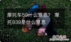 摩托车59什么意思？ 摩托939是什么意思