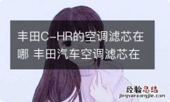 丰田C-HR的空调滤芯在哪 丰田汽车空调滤芯在哪