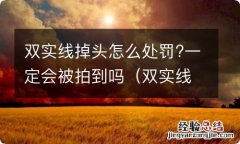 双实线掉头容易被拍吗 双实线掉头怎么处罚?一定会被拍到吗