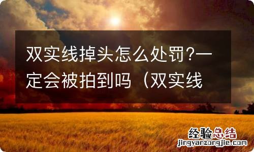 双实线掉头容易被拍吗 双实线掉头怎么处罚?一定会被拍到吗