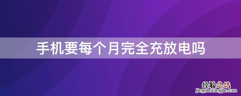 手机每月一次完全充放电 手机要每个月完全充放电吗