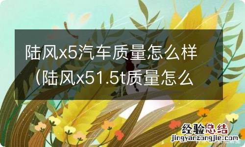 陆风x51.5t质量怎么样 陆风x5汽车质量怎么样