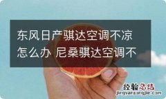 东风日产骐达空调不凉怎么办 尼桑骐达空调不凉怎么回事