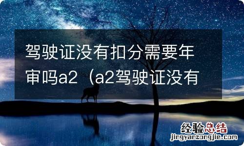 a2驾驶证没有扣分需要年审吗 驾驶证没有扣分需要年审吗a2