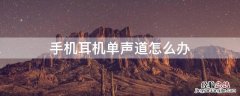 无线耳机单声道怎么办 手机耳机单声道怎么办