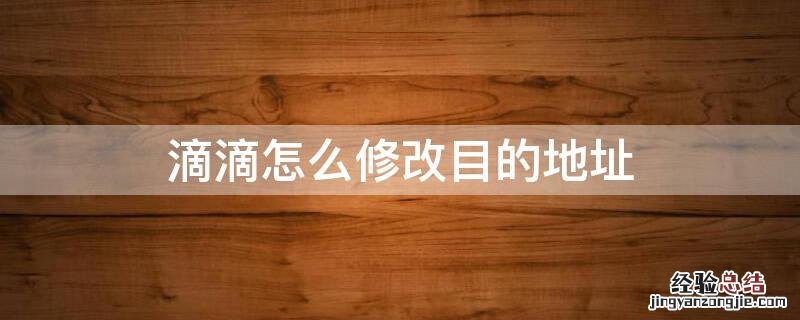 滴滴怎么修改目的地址 滴滴怎么修改目的地址信息