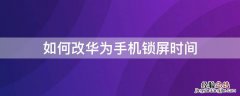 华为怎么更改手机锁屏时间 如何改华为手机锁屏时间