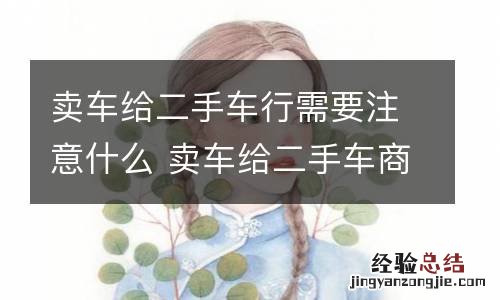 卖车给二手车行需要注意什么 卖车给二手车商应该注意些什么