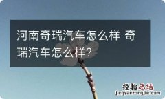 河南奇瑞汽车怎么样 奇瑞汽车怎么样?