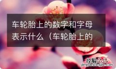 车轮胎上的数字和字母表示什么意思 车轮胎上的数字和字母表示什么