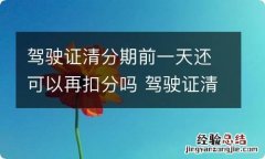 驾驶证清分期前一天还可以再扣分吗 驾驶证清分期前一天还可以再扣分吗怎么办