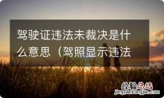 驾照显示违法未裁决 驾驶证违法未裁决是什么意思