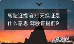 驾驶证提前90天换证是什么意思 驾驶证提前90天换证包含第90天吗