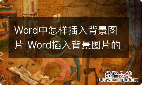 Word中怎样插入背景图片 Word插入背景图片的方法