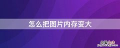 怎么把图片内存变大 怎么把图片内存变大不改变尺寸