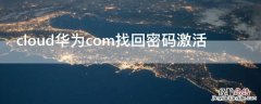 cloud华为com找回密码激活 cloud.huawei com找回激活密码