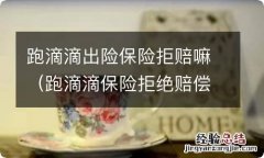 跑滴滴保险拒绝赔偿 跑滴滴出险保险拒赔嘛