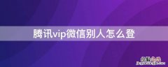 腾讯vip微信别人怎么登陆 腾讯vip微信别人怎么登