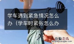 学车时紧张怎么办 学车遇到紧急情况怎么办