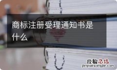 商标注册受理通知书是什么