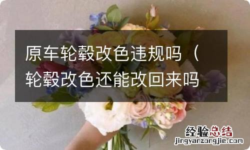 轮毂改色还能改回来吗 原车轮毂改色违规吗