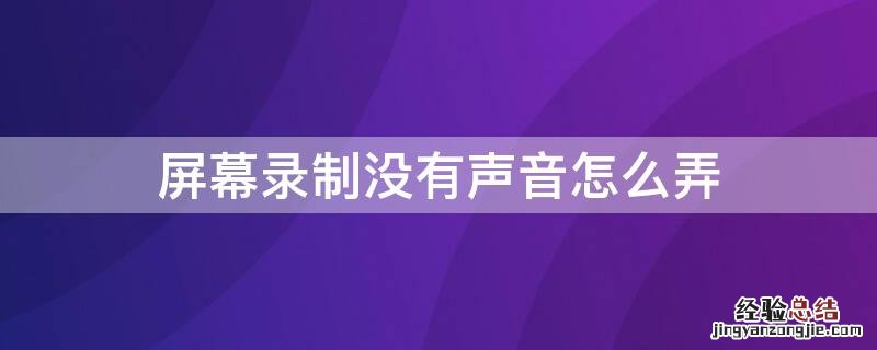 屏幕录制没有声音怎么弄 手机屏幕录制没有声音怎么弄