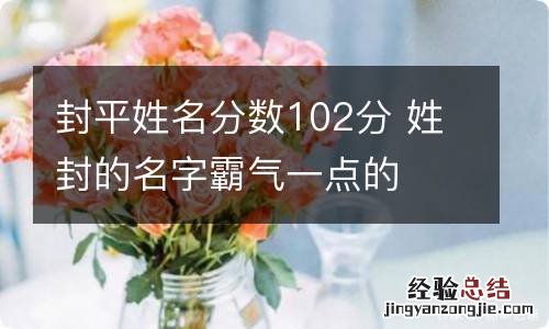 封平姓名分数102分 姓封的名字霸气一点的