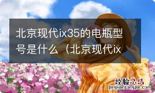 北京现代ix35用什么型号电瓶 北京现代ix35的电瓶型号是什么