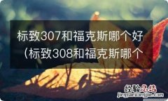 标致308和福克斯哪个好 标致307和福克斯哪个好