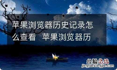 苹果浏览器历史记录怎么查看苹果浏览器历史记录如何查看