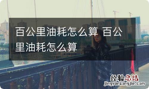 百公里油耗怎么算 百公里油耗怎么算