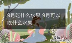 9月吃什么水果 9月可以吃什么水果