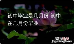 初中毕业是几月份 初中在几月份毕业