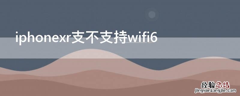 iphonexr支不支持无线充电 iPhonexr支不支持wifi6