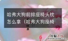 哈弗大狗座椅头枕怎么去掉 哈弗大狗前排座椅头枕怎么拿