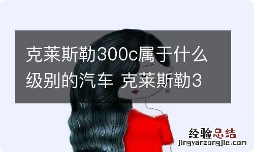 克莱斯勒300c属于什么级别的汽车 克莱斯勒300c是豪华车吗