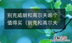 别克和高尔夫哪个好 别克威朗和高尔夫哪个值得买