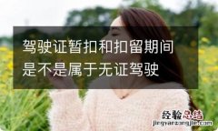 驾驶证暂扣和扣留期间是不是属于无证驾驶