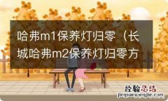 长城哈弗m2保养灯归零方法 哈弗m1保养灯归零