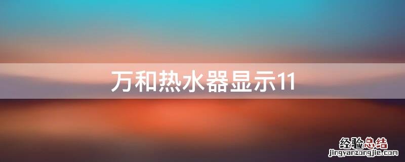 万和热水器显示11 万和热水器显示11该怎么解决