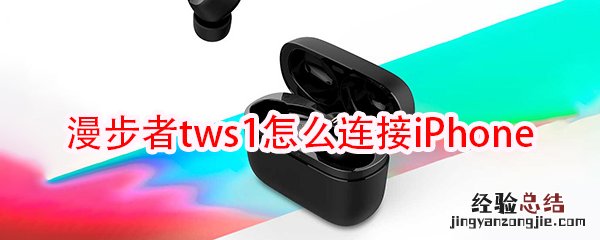 漫步者tws1耳机怎么连接iPhone