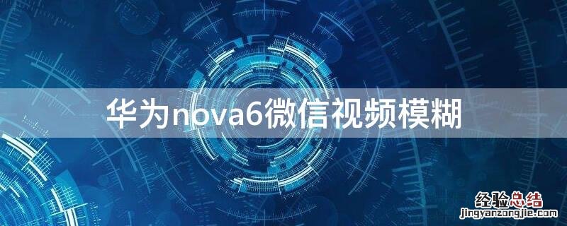 华为nova6微信视频模糊