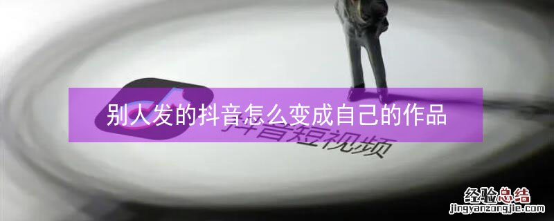别人发的抖音怎么变成自己的作品